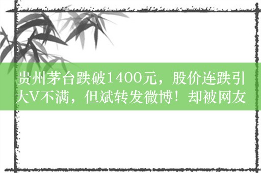 贵州茅台跌破1400元，股价连跌引大V不满，但斌转发微博！却被网友吐槽：股价一跌就给公司董事长打电话