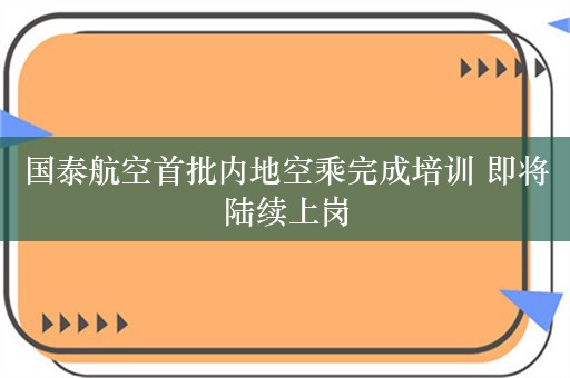 国泰航空首批内地空乘完成培训 即将陆续上岗