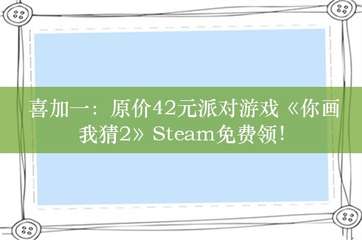  喜加一：原价42元派对游戏《你画我猜2》Steam免费领！