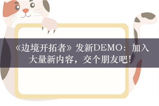  《边境开拓者》发新DEMO：加入大量新内容，交个朋友吧！