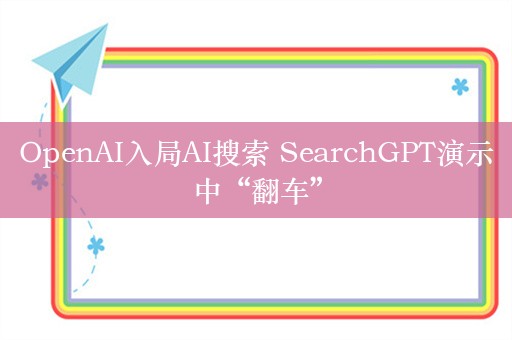 OpenAI入局AI搜索 SearchGPT演示中“翻车”