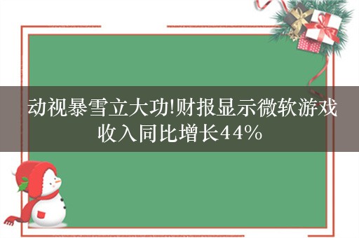  动视暴雪立大功!财报显示微软游戏收入同比增长44%