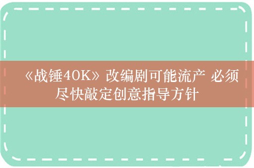  《战锤40K》改编剧可能流产 必须尽快敲定创意指导方针