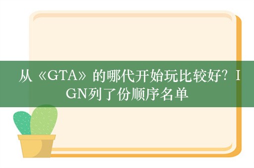  从《GTA》的哪代开始玩比较好？IGN列了份顺序名单