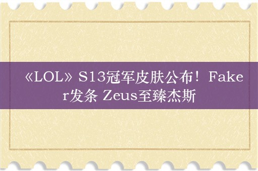  《LOL》S13冠军皮肤公布！Faker发条 Zeus至臻杰斯