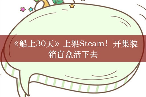  《船上30天》上架Steam！开集装箱盲盒活下去