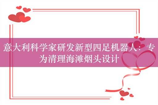 意大利科学家研发新型四足机器人：专为清理海滩烟头设计