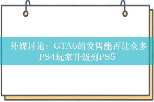  外媒讨论：GTA6的发售能否让众多PS4玩家升级到PS5