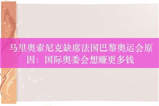  马里奥索尼克缺席法国巴黎奥运会原因：国际奥委会想赚更多钱