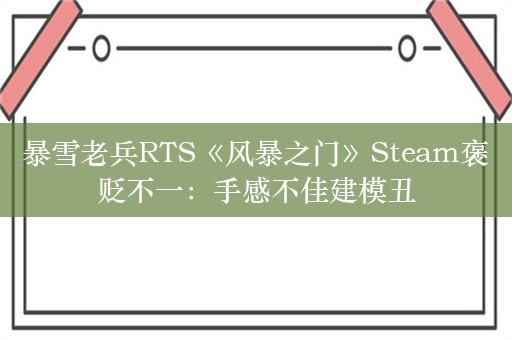 暴雪老兵RTS《风暴之门》Steam褒贬不一：手感不佳建模丑