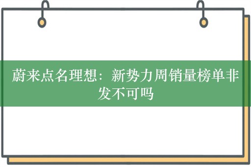 蔚来点名理想：新势力周销量榜单非发不可吗