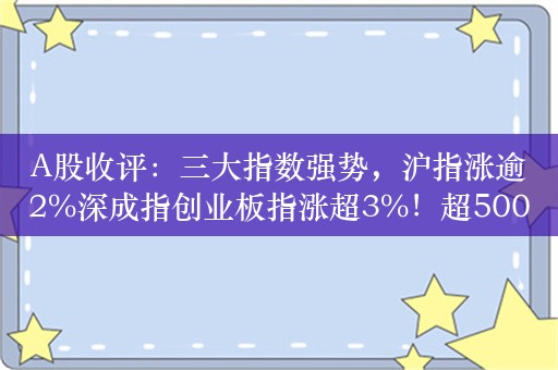 A股收评：三大指数强势，沪指涨逾2%深成指创业板指涨超3%！超5000股上涨，成交9033亿；机构解读