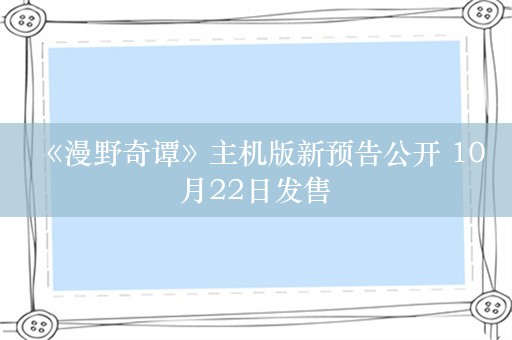  《漫野奇谭》主机版新预告公开 10月22日发售