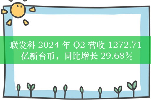 联发科 2024 年 Q2 营收 1272.71 亿新台币，同比增长 29.68％