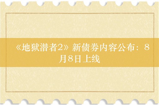  《地狱潜者2》新债券内容公布：8月8日上线