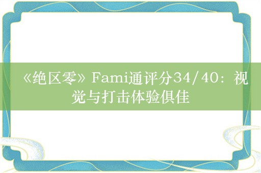  《绝区零》Fami通评分34/40：视觉与打击体验俱佳