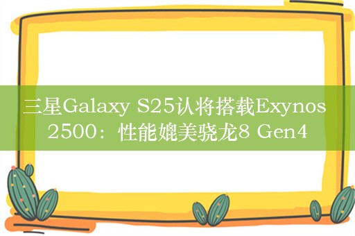 三星Galaxy S25认将搭载Exynos 2500：性能媲美骁龙8 Gen4