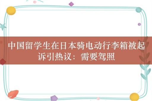 中国留学生在日本骑电动行李箱被起诉引热议：需要驾照