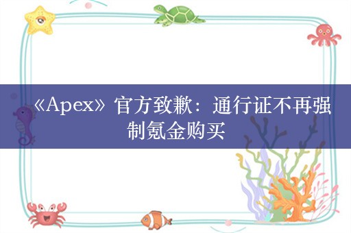  《Apex》官方致歉：通行证不再强制氪金购买