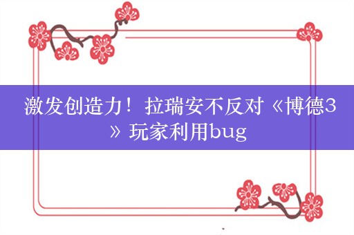  激发创造力！拉瑞安不反对《博德3》玩家利用bug