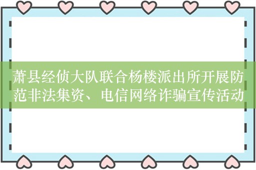 萧县经侦大队联合杨楼派出所开展防范非法集资、电信网络诈骗宣传活动