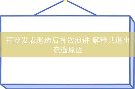 拜登发表退选后首次演讲 解释其退出竞选原因