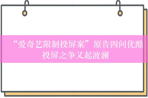 “爱奇艺限制投屏案”原告四问优酷 投屏之争又起波澜