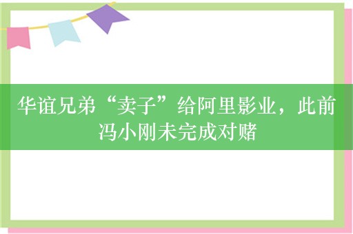 华谊兄弟“卖子”给阿里影业，此前冯小刚未完成对赌