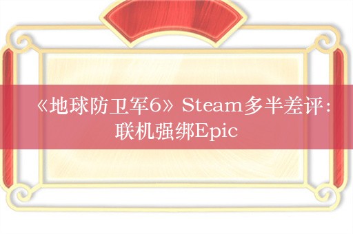  《地球防卫军6》Steam多半差评：联机强绑Epic