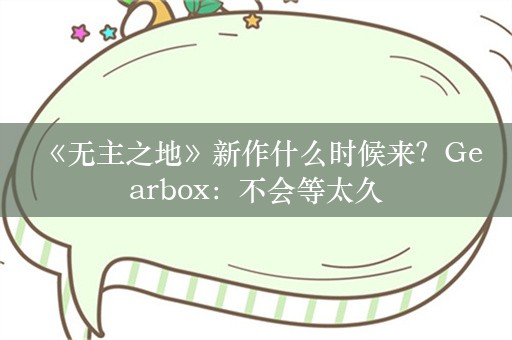  《无主之地》新作什么时候来？Gearbox：不会等太久