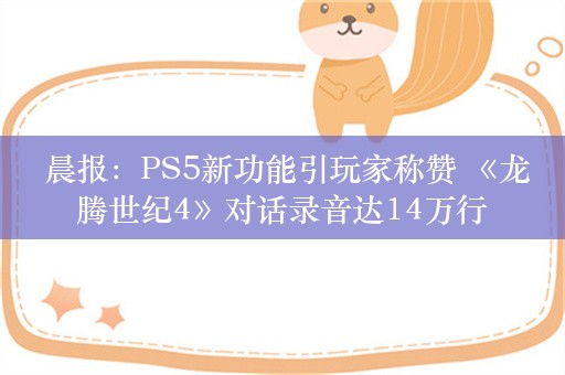  晨报：PS5新功能引玩家称赞 《龙腾世纪4》对话录音达14万行