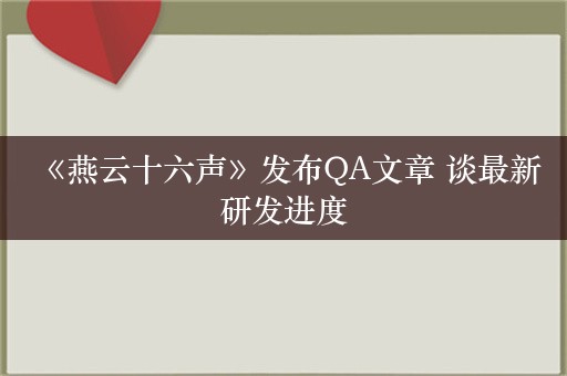  《燕云十六声》发布QA文章 谈最新研发进度