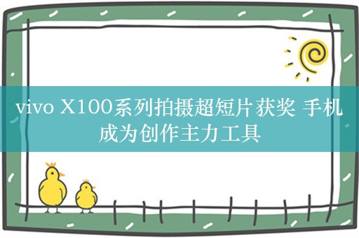 vivo X100系列拍摄超短片获奖 手机成为创作主力工具