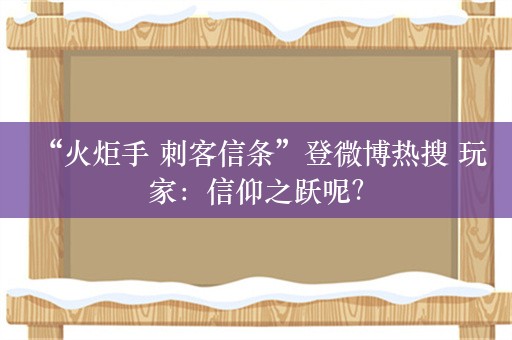  “火炬手 刺客信条”登微博热搜 玩家：信仰之跃呢？