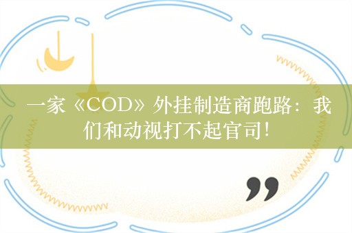  一家《COD》外挂制造商跑路：我们和动视打不起官司！