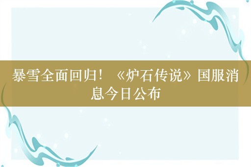 暴雪全面回归！《炉石传说》国服消息今日公布