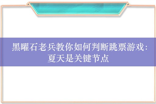  黑曜石老兵教你如何判断跳票游戏：夏天是关键节点