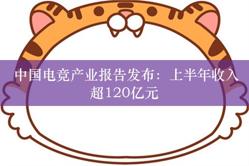  中国电竞产业报告发布：上半年收入超120亿元