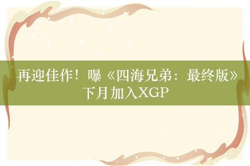  再迎佳作！曝《四海兄弟：最终版》下月加入XGP