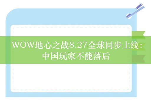  WOW地心之战8.27全球同步上线：中国玩家不能落后