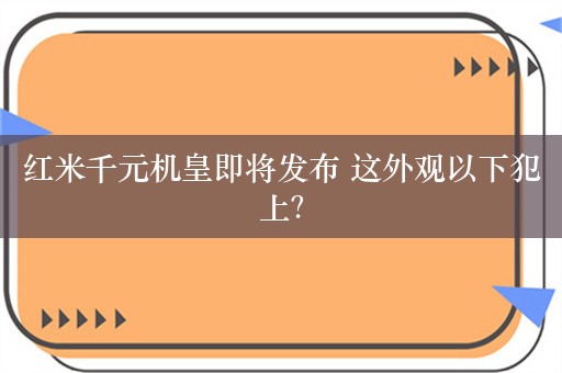 红米千元机皇即将发布 这外观以下犯上？