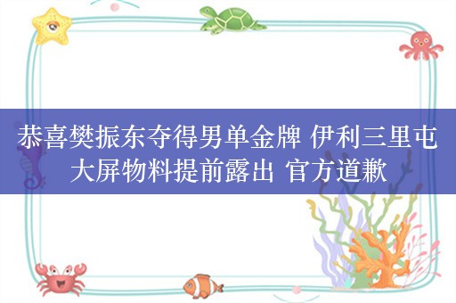 恭喜樊振东夺得男单金牌 伊利三里屯大屏物料提前露出 官方道歉