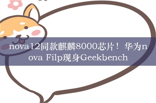 nova12同款麒麟8000芯片！华为nova Filp现身Geekbench