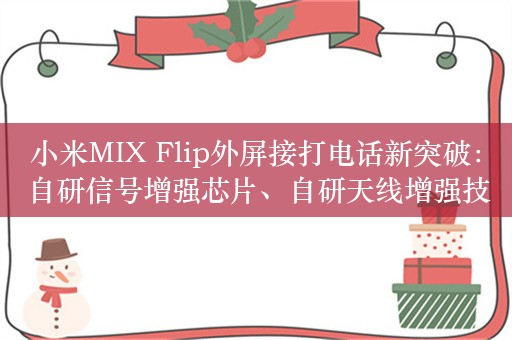 小米MIX Flip外屏接打电话新突破：自研信号增强芯片、自研天线增强技术