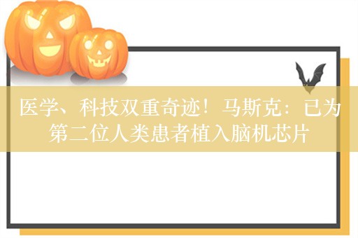 医学、科技双重奇迹！马斯克：已为第二位人类患者植入脑机芯片