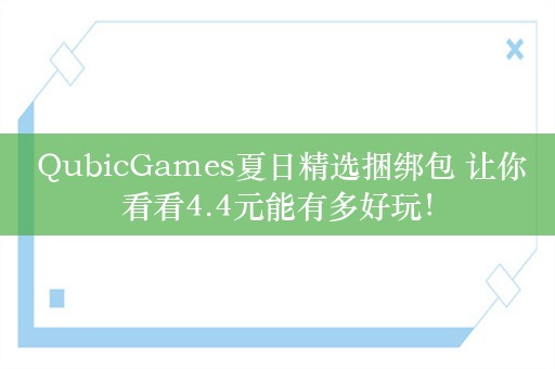  QubicGames夏日精选捆绑包 让你看看4.4元能有多好玩！