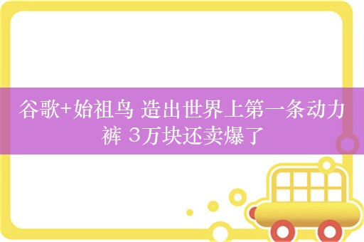 谷歌+始祖鸟 造出世界上第一条动力裤 3万块还卖爆了