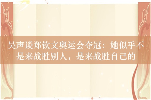 吴声谈郑钦文奥运会夺冠：她似乎不是来战胜别人，是来战胜自己的