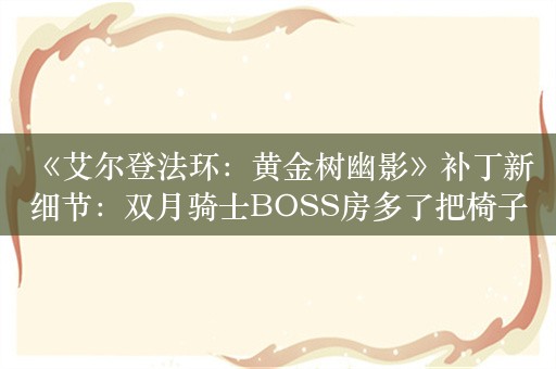  《艾尔登法环：黄金树幽影》补丁新细节：双月骑士BOSS房多了把椅子