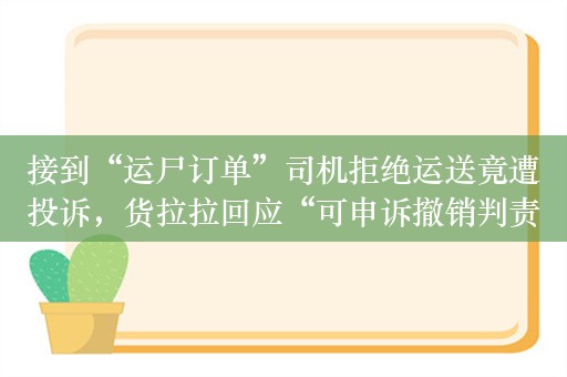 接到“运尸订单”司机拒绝运送竟遭投诉，货拉拉回应“可申诉撤销判责”